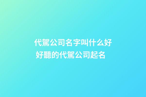 代駕公司名字叫什么好 好聽的代駕公司起名-第1張-公司起名-玄機(jī)派